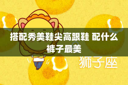 搭配秀美鞋尖高跟鞋 配什么裤子最美