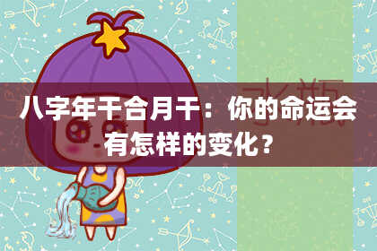 八字年干合月干：你的命运会有怎样的变化？