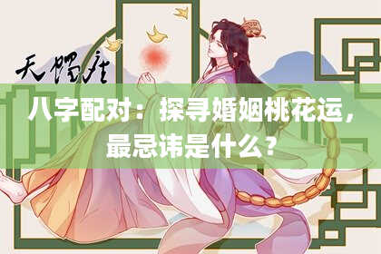 八字配对：探寻婚姻桃花运，最忌讳是什么？