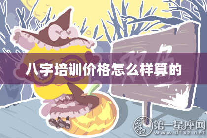八字培训价格怎么样算的