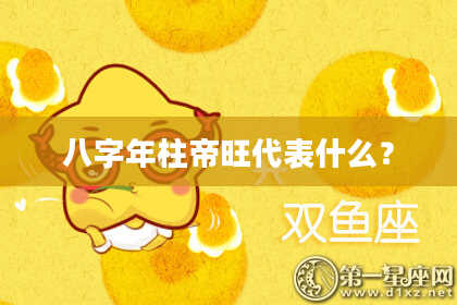 八字年柱帝旺代表什么？