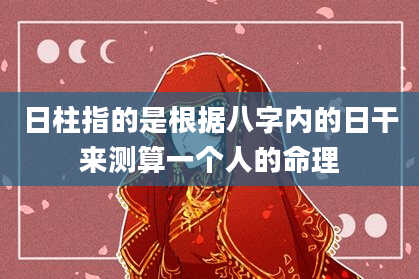日柱指的是根据八字内的日干来测算一个人的命理