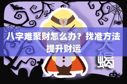 八字难聚财怎么办？找准方法提升财运