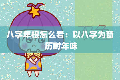 八字年根怎么看：以八字为窗 历时年味