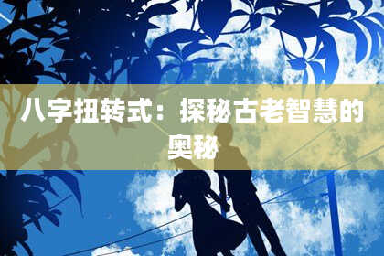 八字扭转式：探秘古老智慧的奥秘