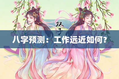 八字预测：工作远近如何？