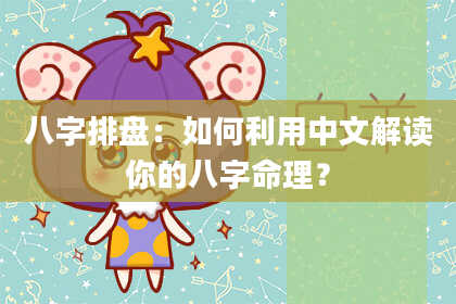 八字排盘：如何利用中文解读你的八字命理？