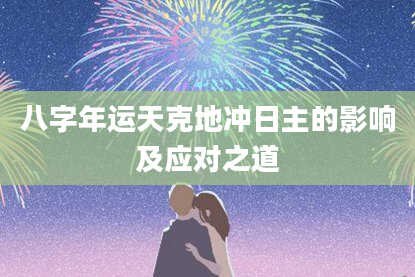 八字年运天克地冲日主的影响及应对之道
