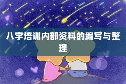 八字培训内部资料的编写与整理