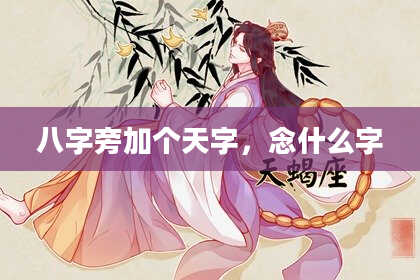 八字旁加个天字，念什么字