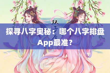 探寻八字奥秘:哪个八字排盘App最准?